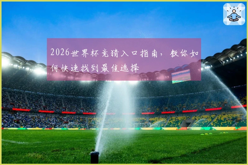 2026世界杯竞猜入口指南，教你如何快速找到最佳选择