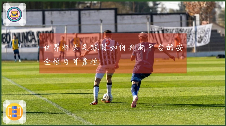 世界杯买足球时如何判断平台的安全性与可靠性