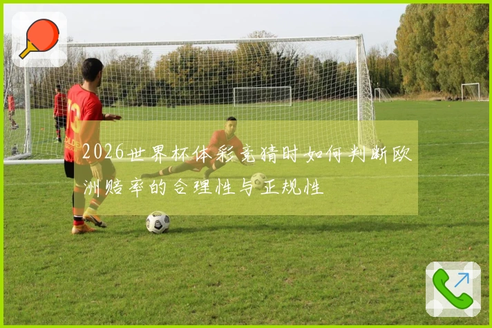 2026世界杯体彩竞猜时如何判断欧洲赔率的合理性与正规性