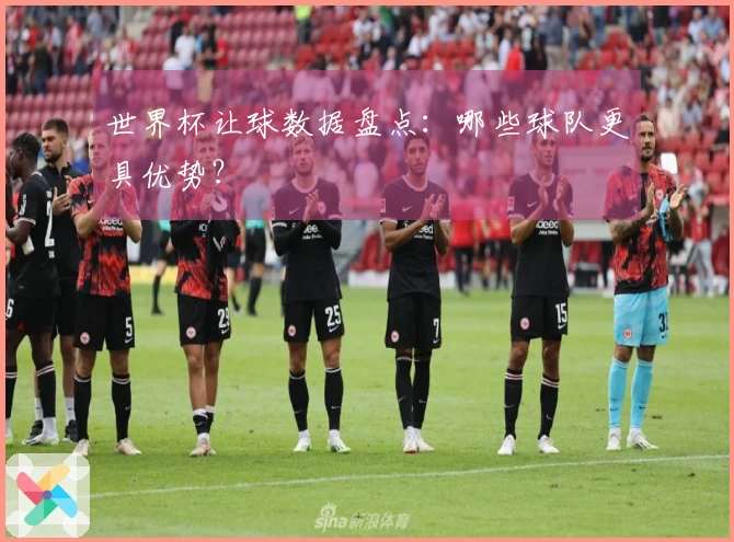 世界杯让球数据盘点：哪些球队更具优势？