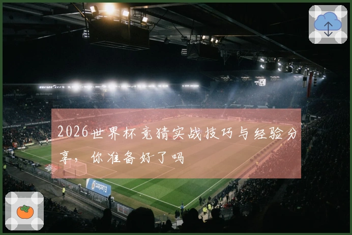 2026世界杯竞猜实战技巧与经验分享，你准备好了吗