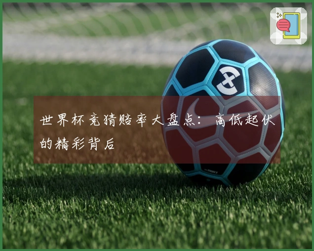 世界杯竞猜赔率大盘点：高低起伏的精彩背后